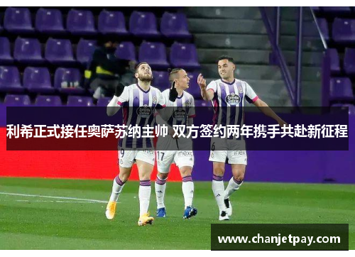 利希正式接任奥萨苏纳主帅 双方签约两年携手共赴新征程